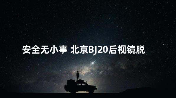 安全无小事 北京BJ20后视镜脱落有隐患
